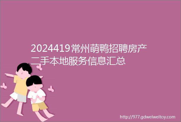 2024419常州萌鸭招聘房产二手本地服务信息汇总